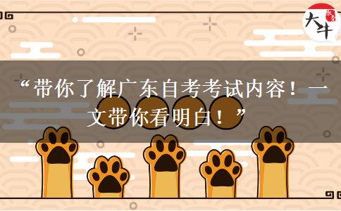 “带你了解广东自考考试内容！一文带你看明白！”