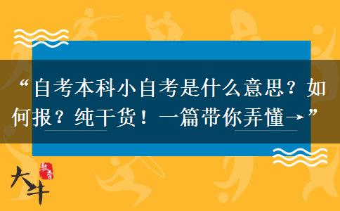 “自考本科小自考是什么意思？如何报？纯干货！一篇带你弄懂→”