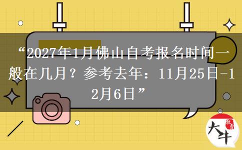 “2027年1月佛山自考报名时间一般在几月？参考去年：11月25日-12月6日”