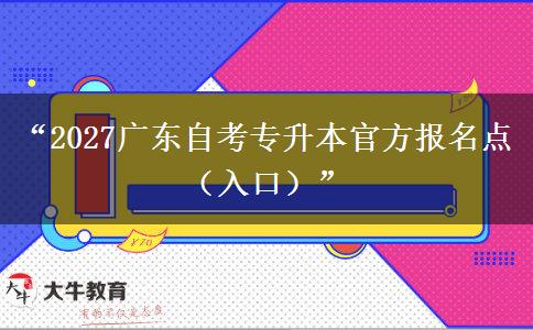 “2027广东自考专升本官方报名点（入口）”
