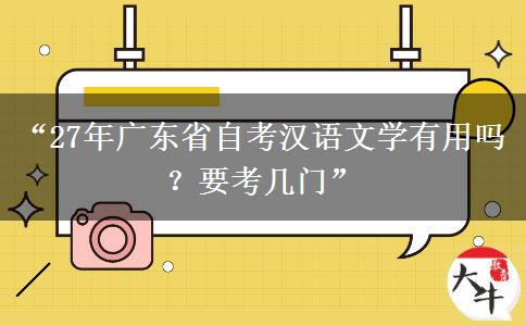 “27年广东省自考汉语文学有用吗？要考几门”