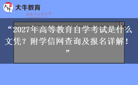 “2027年高等教育自学考试是什么文凭？附学信网查询及报名详解！”