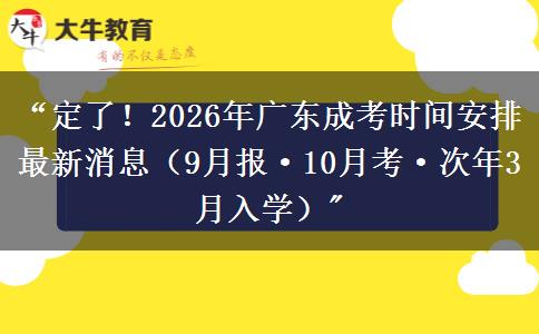 “定了！2026年广东成考时间安排最新消息（9月报·10月考·次年3月入学）