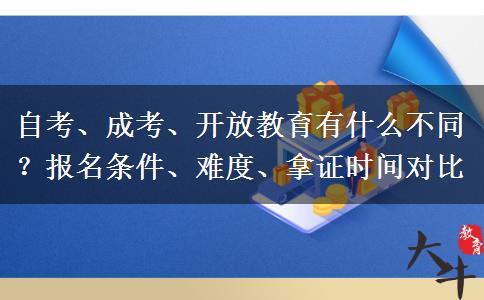 自考、成考、开放教育有什么不同？报名条件、难度、拿证时间对比