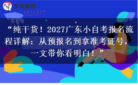 “纯干货！2027广东小自考报名流程详解：从预报名到拿准考证号，一文带你看明白！”