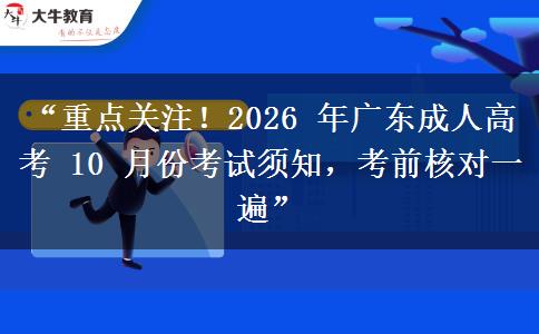 “重点关注！2026 年广东成人高考 10 月份考试须知，考前核对一遍”