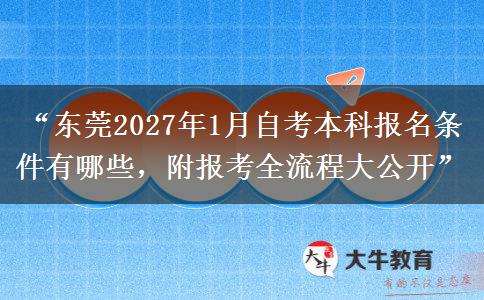 “东莞2027年1月自考本科报名条件有哪些，附报考全流程大公开”