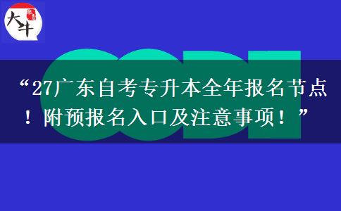 “27广东自考专升本全年报名节点！附预报名入口及注意事项！”