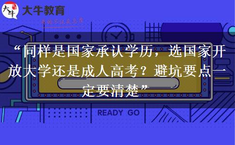 “同样是国家承认学历，选国家开放大学还是成人高考？避坑要点一定要清楚”