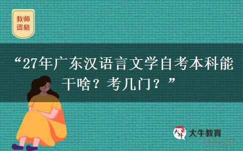 “27年广东汉语言文学自考本科能干啥？考几门？”
