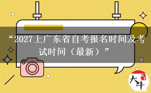 “2027上广东省自考报名时间及考试时间（最新）”