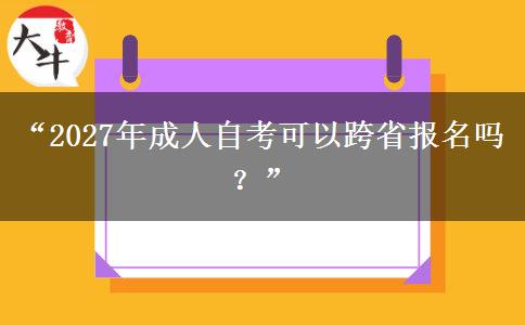 “2027年成人自考可以跨省报名吗？”