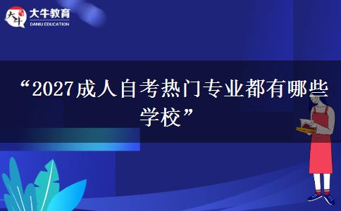 “2027成人自考热门专业都有哪些学校” “2027成人自考热门专业都有哪些学校”