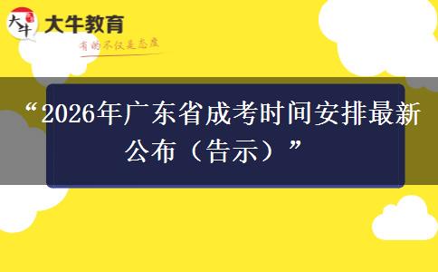 “2026年广东省成考时间安排最新公布(告示)” “2026年广东省成考时间安排最新公布(告示)”