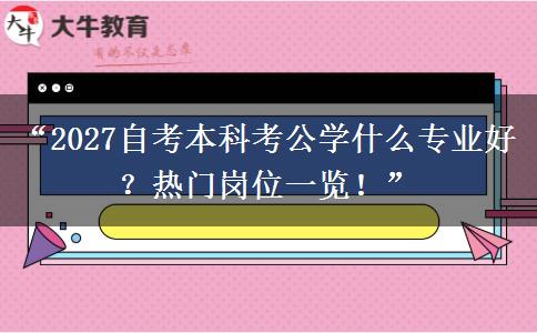 “2027自考本科考公学什么专业好？热门岗位一览！”