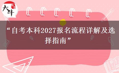 “自考本科2027报名流程详解及选择指南”