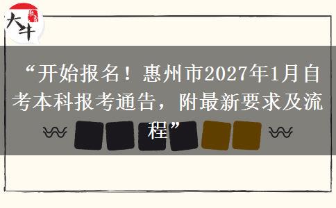 “开始报名！惠州市2027年1月自考本科报考通告，附最新要求及流程”