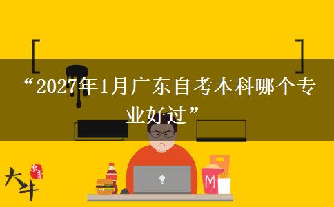 “2027年1月广东自考本科哪个专业好过” “2027年1月广东自考本科哪个专业好过”