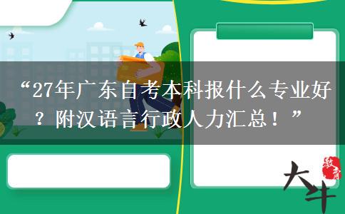 “27年广东自考本科报什么专业好？附汉语言行政人力汇总！”