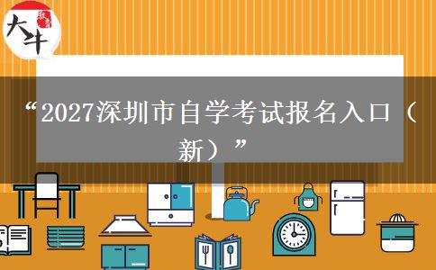 “2027深圳市自学考试报名入口（新）”