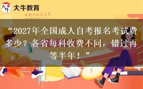 “2027年全国成人自考报名考试费多少?各省每科收费不同,错过再等半年!” “2027年全国成人自考报名考试费多少?各省每科收费不同,错过再等半年!”