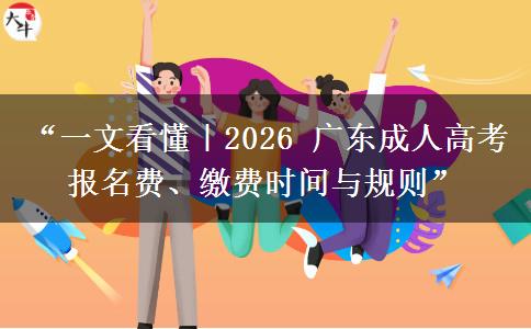 “一文看懂｜2026 广东成人高考报名费、缴费时间与规则”