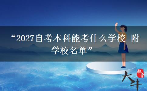 “2027自考本科能考什么学校 附学校名单”