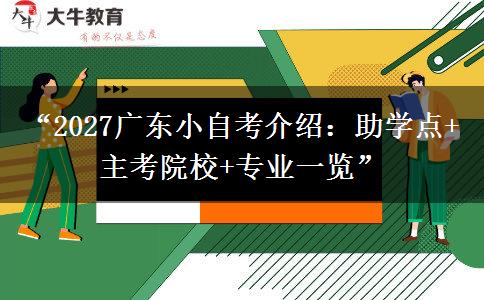 “2027广东小自考介绍：助学点+主考院校+专业一览”
