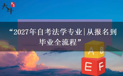 “2027年自考法学专业|从报名到毕业全流程”