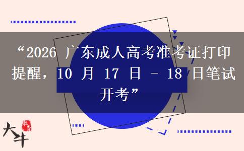 “2026 广东成人高考准考证打印提醒，10 月 17 日 - 18 日笔试开考”