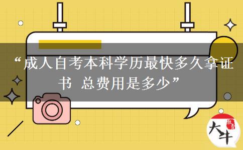“成人自考本科学历最快多久拿证书 总费用是多少”