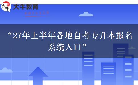 “27年上半年各地自考专升本报名系统入口”