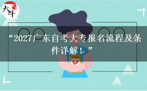 “2027广东自考大专报名流程及条件详解！”