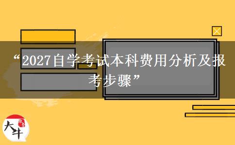“2027自学考试本科费用分析及报考步骤” “2027自学考试本科费用分析及报考步骤”