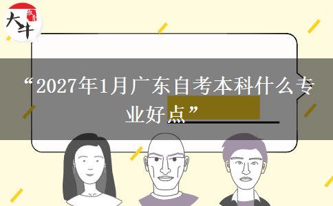 “2027年1月广东自考本科什么专业好点”