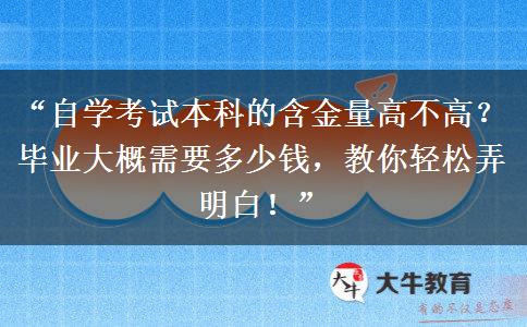“自学考试本科的含金量高不高？毕业大概需要多少钱，教你轻松弄明白！”