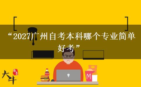 “2027广州自考本科哪个专业简单好考”