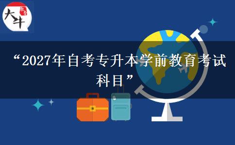 “2027年自考专升本学前教育考试科目”