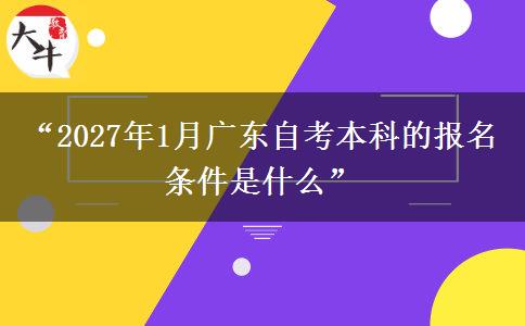“2027年1月广东自考本科的报名条件是什么”