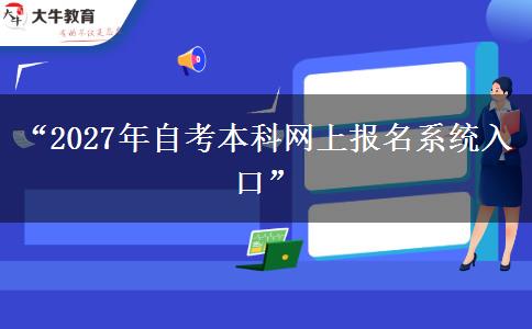 “2027年自考本科网上报名系统入口” “2027年自考本科网上报名系统入口”