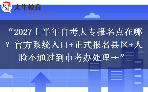 “2027上半年自考大专报名点在哪?官方系统入口+正式报名县区+人脸不通过到市考办处理→” “2027上半年自考大专报名点在哪?官方系统入口+正式报名县区+人脸不通过到市考办处理→”