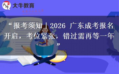 “报考须知｜2026 广东成考报名开启，考位紧张，错过需再等一年”