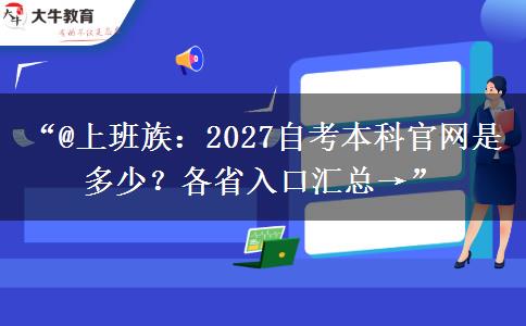 “@上班族：2027自考本科官网是多少？各省入口汇总→”