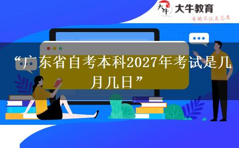 “广东省自考本科2027年考试是几月几日”