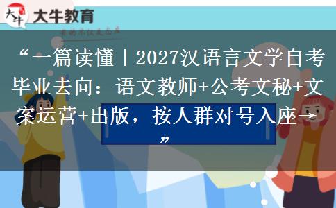 “一篇读懂｜2027汉语言文学自考毕业去向：语文教师+公考文秘+文案运营+出版，按人群对号入座→”