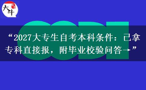 “2027大专生自考本科条件:已拿专科直接报,附毕业校验问答→” “2027大专生自考本科条件:已拿专科直接报,附毕业校验问答→”