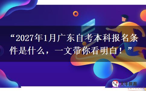 “2027年1月广东自考本科报名条件是什么，一文带你看明白！”
