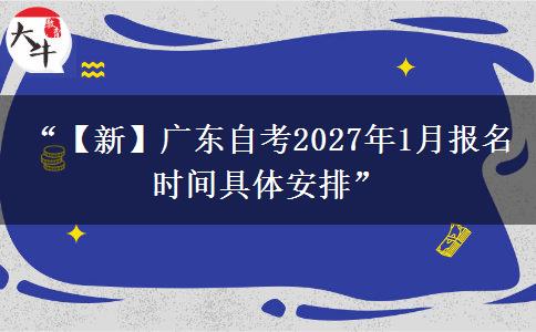 “【新】广东自考2027年1月报名时间具体安排”