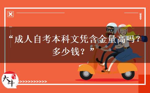 “成人自考本科文凭含金量高吗?多少钱?” “成人自考本科文凭含金量高吗?多少钱?”