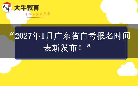 “2027年1月广东省自考报名时间表新发布!” “2027年1月广东省自考报名时间表新发布!”